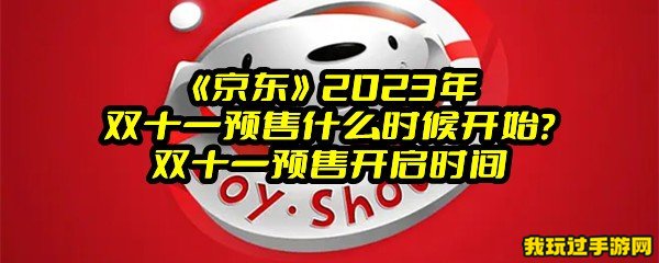 《京东》2023年双十一预售什么时候开始？双十一预售开启时间