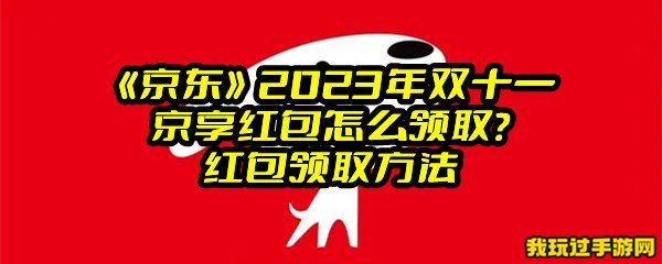 《京东》2023年双十一京享红包怎么领取？红包领取方法