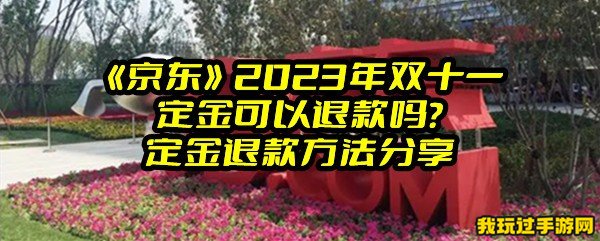 《京东》2023年双十一定金可以退款吗？定金退款方法分享