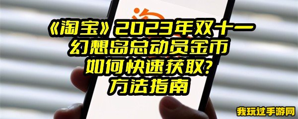 《淘宝》2023年双十一幻想岛总动员金币如何快速获取？方法指南