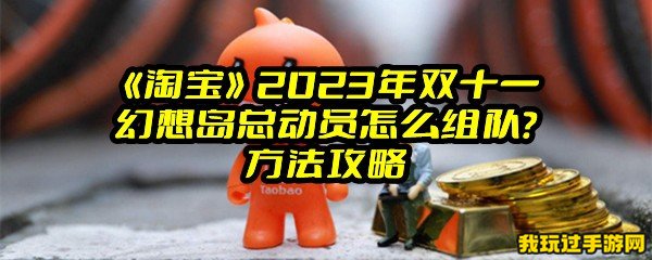 《淘宝》2023年双十一幻想岛总动员怎么组队？方法攻略