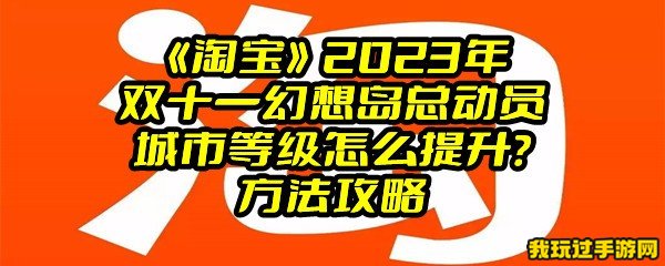 《淘宝》2023年双十一幻想岛总动员城市等级怎么提升？方法攻略