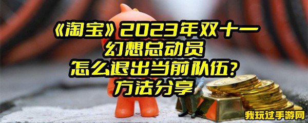 《淘宝》2023年双十一幻想总动员怎么退出当前队伍？方法分享