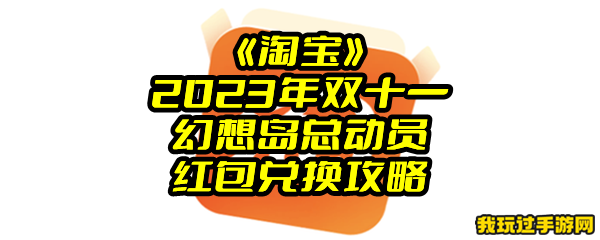 《淘宝》2023年双十一幻想岛总动员红包兑换攻略