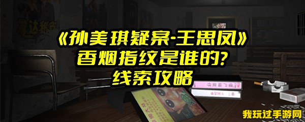 《孙美琪疑案-王思凤》香烟指纹是谁的？线索攻略