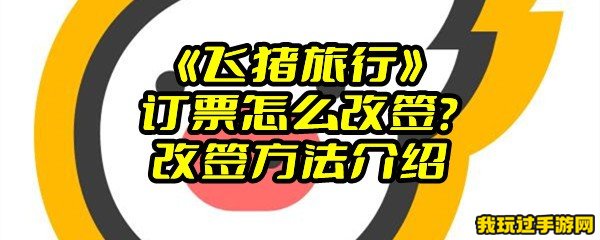 《飞猪旅行》订票怎么改签？改签方法介绍