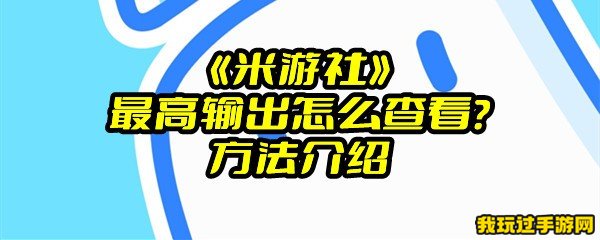 《米游社》最高输出怎么查看？方法介绍