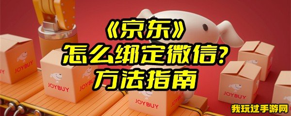 《京东》怎么绑定微信？方法指南