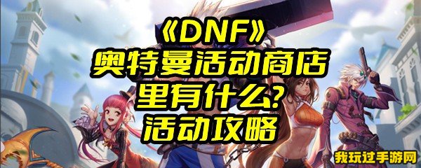  《DNF》奥特曼活动商店里有什么？活动攻略