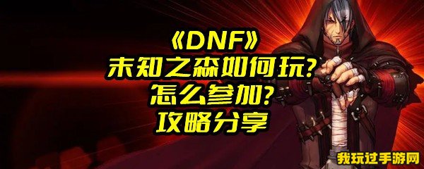  《DNF》末知之森如何玩？怎么参加？攻略分享