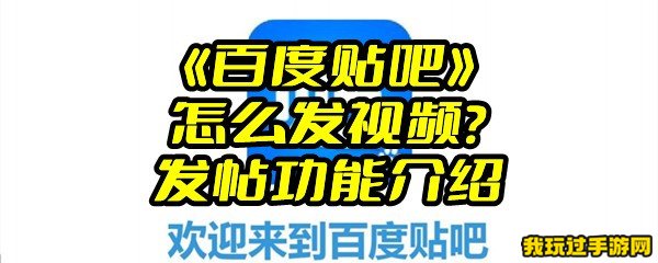 《百度贴吧》怎么发视频？发帖功能介绍