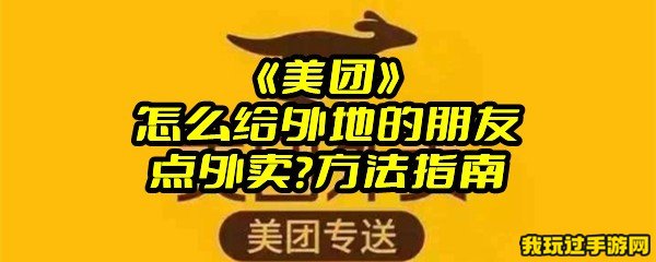 《美团》怎么给外地的朋友点外卖？方法指南