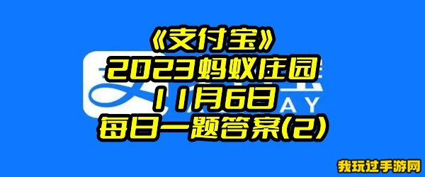 《支付宝》2023蚂蚁庄园11月6日每日一题答案(2)