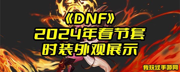 《DNF》2024年春节套时装外观展示