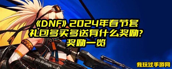 《DNF》2024年春节套礼包多买多送有什么奖励？奖励一览