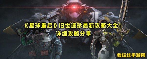 《星球重启》旧世遗珍最新攻略大全！详细攻略分享