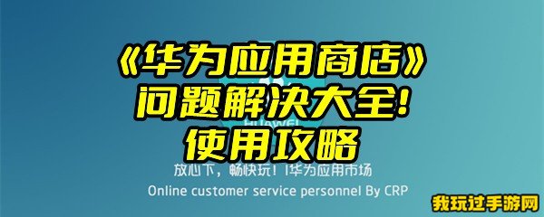 《华为应用商店》问题解决大全！使用攻略