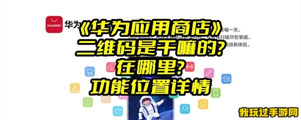 《华为应用商店》二维码是干嘛的？在哪里？功能位置详情