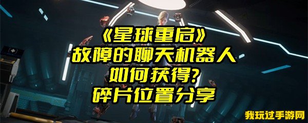 《星球重启》故障的聊天机器人如何获得？碎片位置分享