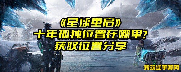 《星球重启》十年孤独位置在哪里？获取位置分享