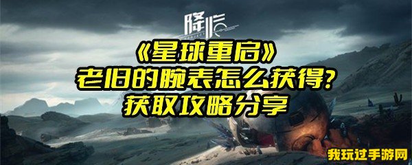 《星球重启》老旧的腕表怎么获得？获取攻略分享