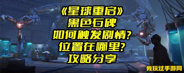 《星球重启》黑色石碑如何触发剧情？位置在哪里？攻略分享