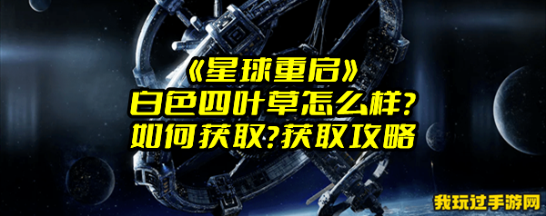 《星球重启》白色四叶草怎么样？如何获取？获取攻略