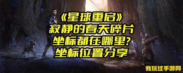 《星球重启》寂静的春天碎片坐标都在哪里？坐标位置分享