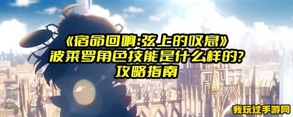 《宿命回响：弦上的叹息》波莱罗角色技能是什么样的？攻略指南