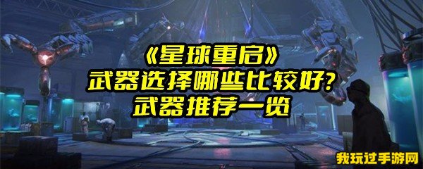 《星球重启》武器选择哪些比较好？武器推荐一览