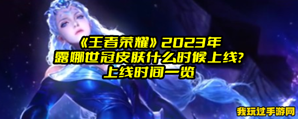 《王者荣耀》2023年露娜世冠皮肤什么时候上线？上线时间一览