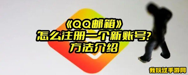 《QQ邮箱》怎么注册一个新账号？方法介绍