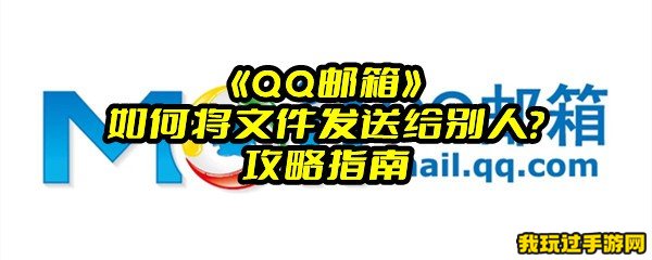 《QQ邮箱》如何将文件发送给别人？攻略指南