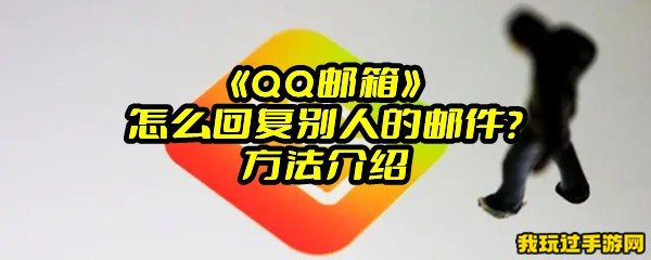 《QQ邮箱》怎么回复别人的邮件？方法介绍