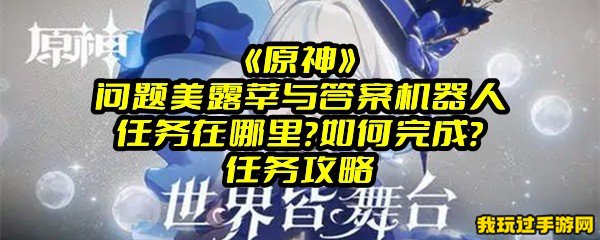 《原神》问题美露莘与答案机器人任务在哪里？如何完成？任务攻略