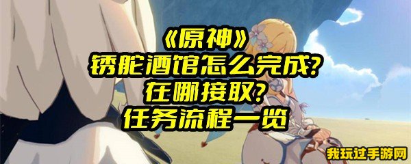 《原神》锈舵酒馆怎么完成？在哪接取？任务流程一览