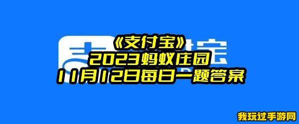 《支付宝》2023蚂蚁庄园11月12日每日一题答案