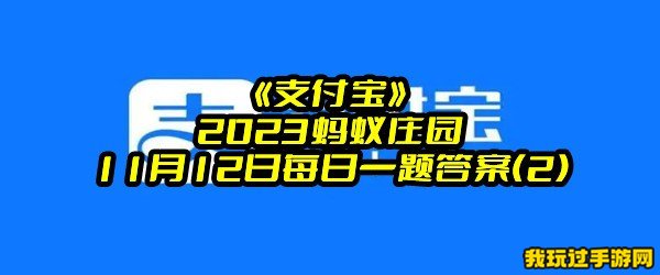 《支付宝》2023蚂蚁庄园11月12日每日一题答案(2)