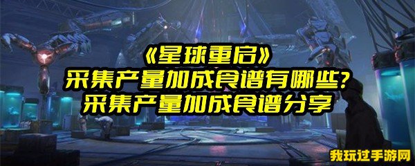 《星球重启》采集产量加成食谱有哪些？采集产量加成食谱分享