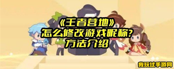 《王者营地》怎么修改游戏昵称？方法介绍