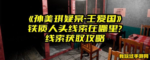 《孙美琪疑案-王爱国》铁质人头线索在哪里？线索获取攻略