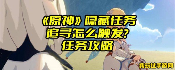 《原神》隐藏任务追寻怎么触发？任务攻略