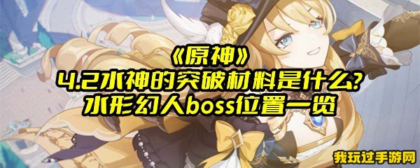 《原神》4.2水神的突破材料是什么？水形幻人boss位置一览