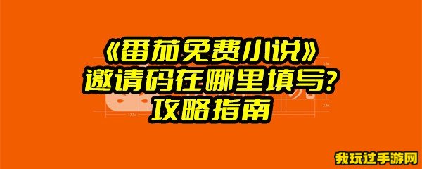 《番茄免费小说》邀请码在哪里填写？攻略指南