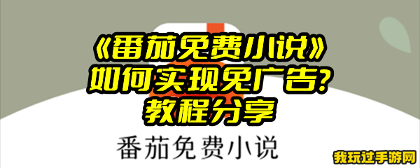 《番茄免费小说》如何实现免广告？教程分享