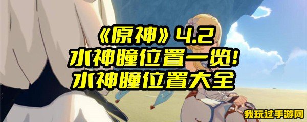 《原神》4.2水神瞳位置一览！水神瞳位置大全