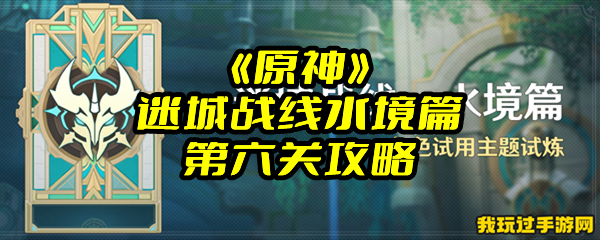 《原神》迷城战线水境篇第六关攻略