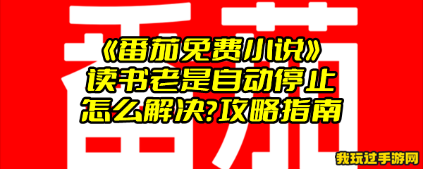 《番茄免费小说》读书老是自动停止怎么解决？攻略指南