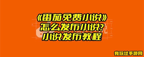 《番茄免费小说》怎么发布小说？小说发布教程