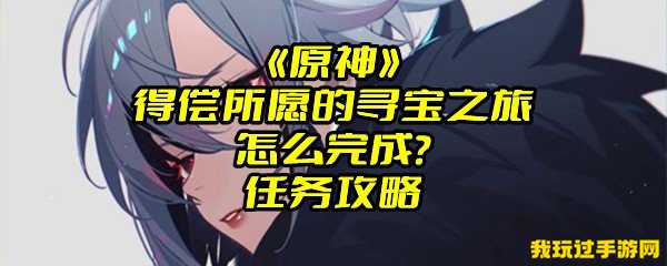 《原神》得偿所愿的寻宝之旅怎么完成？任务攻略